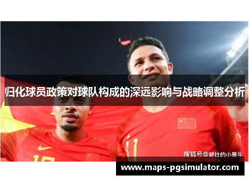 归化球员政策对球队构成的深远影响与战略调整分析