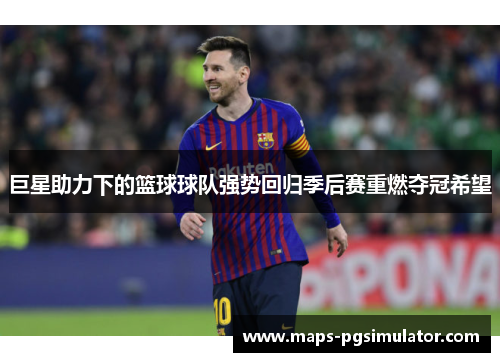 巨星助力下的篮球球队强势回归季后赛重燃夺冠希望