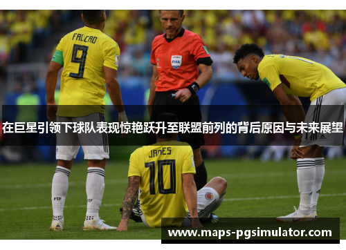 在巨星引领下球队表现惊艳跃升至联盟前列的背后原因与未来展望