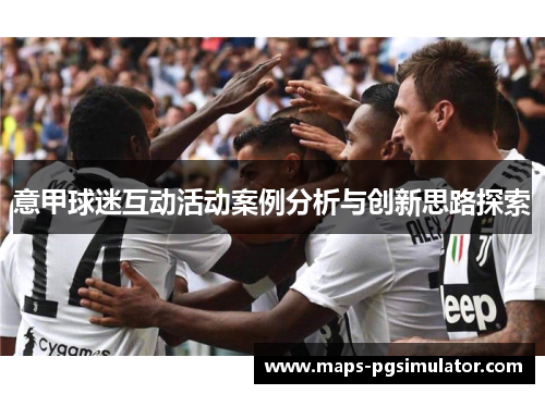 意甲球迷互动活动案例分析与创新思路探索