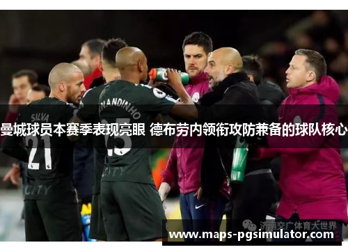 曼城球员本赛季表现亮眼 德布劳内领衔攻防兼备的球队核心