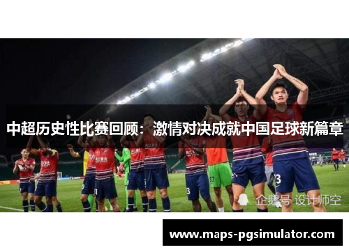 中超历史性比赛回顾：激情对决成就中国足球新篇章