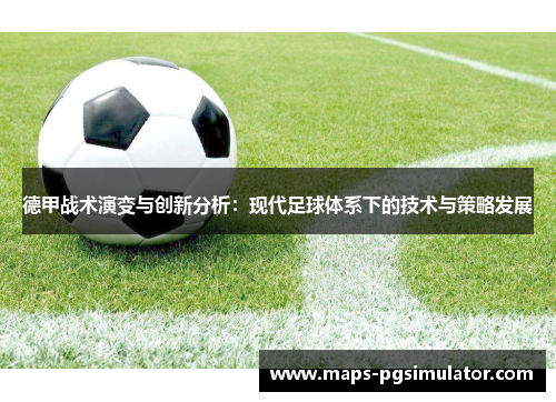 德甲战术演变与创新分析：现代足球体系下的技术与策略发展