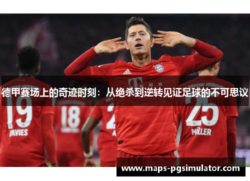 德甲赛场上的奇迹时刻：从绝杀到逆转见证足球的不可思议