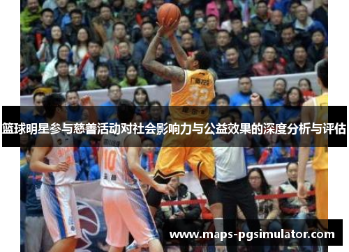 篮球明星参与慈善活动对社会影响力与公益效果的深度分析与评估