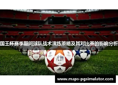 国王杯赛季期间球队战术演练策略及其对比赛的影响分析