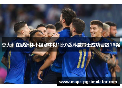 意大利在欧洲杯小组赛中以1比0战胜威尔士成功晋级16强