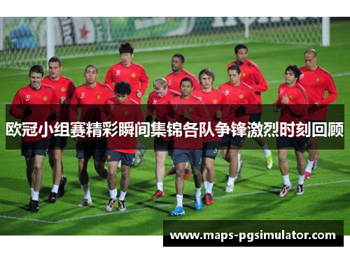 欧冠小组赛精彩瞬间集锦各队争锋激烈时刻回顾