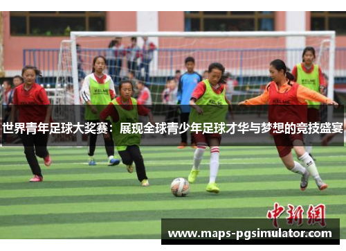 世界青年足球大奖赛：展现全球青少年足球才华与梦想的竞技盛宴