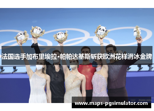 法国选手加布里埃拉·帕帕达基斯斩获欧洲花样滑冰金牌