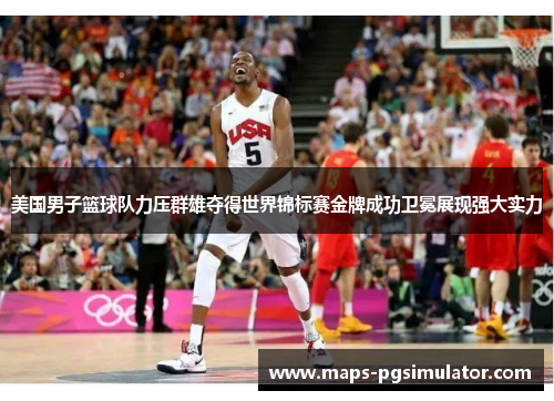 美国男子篮球队力压群雄夺得世界锦标赛金牌成功卫冕展现强大实力