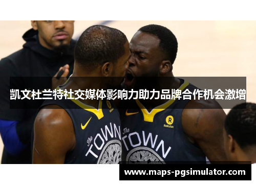 凯文杜兰特社交媒体影响力助力品牌合作机会激增 凯文杜兰特社交媒体影响力助力品牌合作机会激增