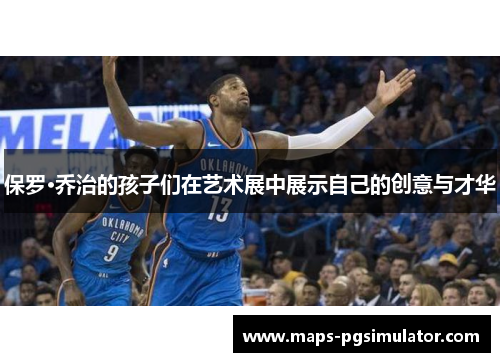 保罗·乔治的孩子们在艺术展中展示自己的创意与才华