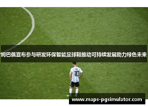 姆巴佩宣布参与研发环保智能足球鞋推动可持续发展助力绿色未来