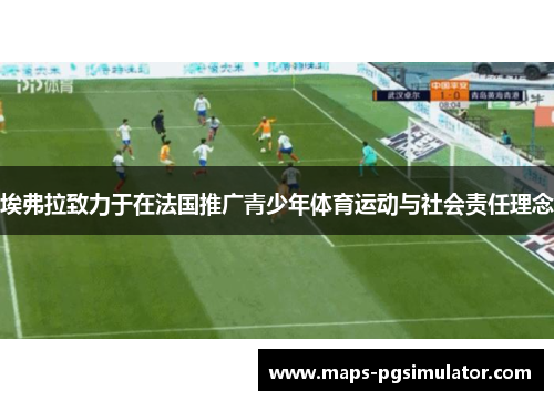 埃弗拉致力于在法国推广青少年体育运动与社会责任理念 埃弗拉致力于在法国推广青少年体育运动与社会责任理念