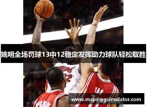 姚明全场罚球13中12稳定发挥助力球队轻松取胜