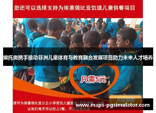 埃托奥携手推动非洲儿童体育与教育融合发展项目助力未来人才培养