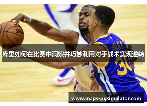 库里如何在比赛中洞察并巧妙利用对手战术实现逆转