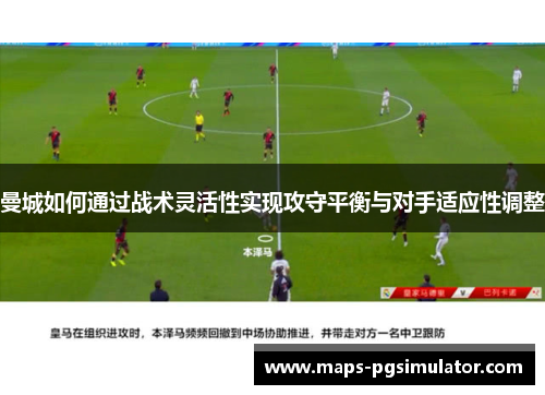 曼城如何通过战术灵活性实现攻守平衡与对手适应性调整