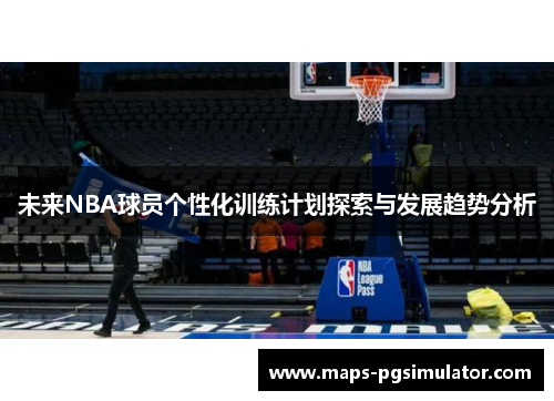 未来NBA球员个性化训练计划探索与发展趋势分析