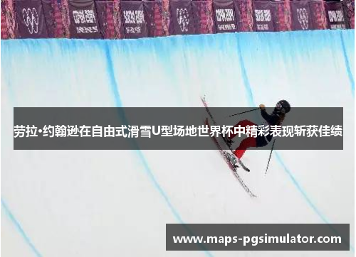 劳拉·约翰逊在自由式滑雪U型场地世界杯中精彩表现斩获佳绩