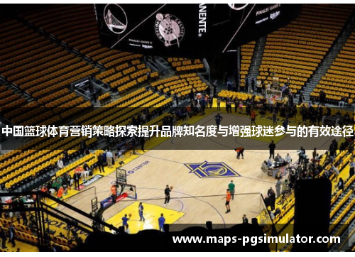 中国篮球体育营销策略探索提升品牌知名度与增强球迷参与的有效途径