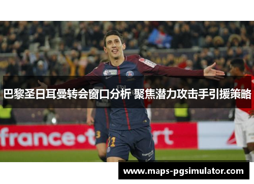 巴黎圣日耳曼转会窗口分析 聚焦潜力攻击手引援策略