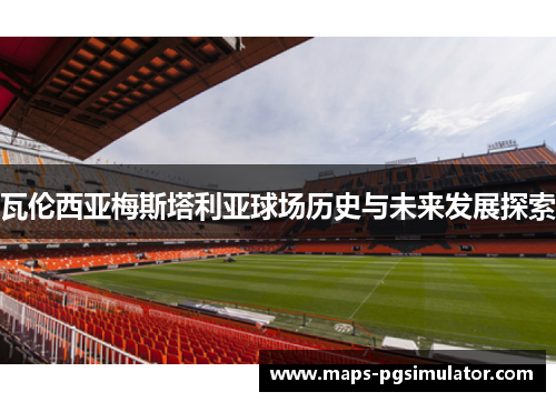 瓦伦西亚梅斯塔利亚球场历史与未来发展探索