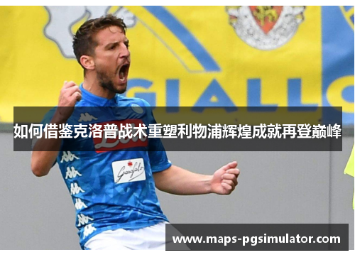 如何借鉴克洛普战术重塑利物浦辉煌成就再登巅峰