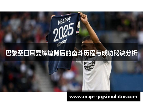 巴黎圣日耳曼辉煌背后的奋斗历程与成功秘诀分析