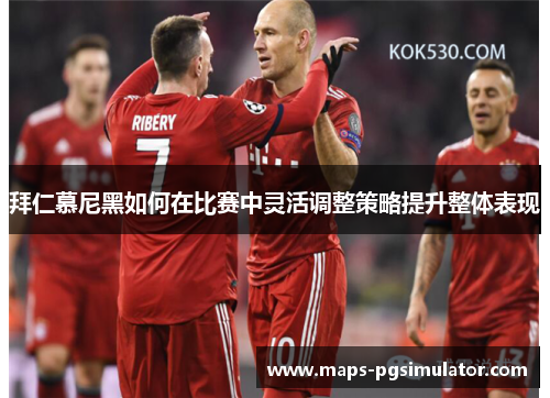 拜仁慕尼黑如何在比赛中灵活调整策略提升整体表现