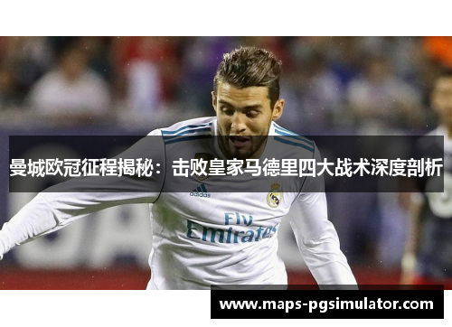 曼城欧冠征程揭秘：击败皇家马德里四大战术深度剖析