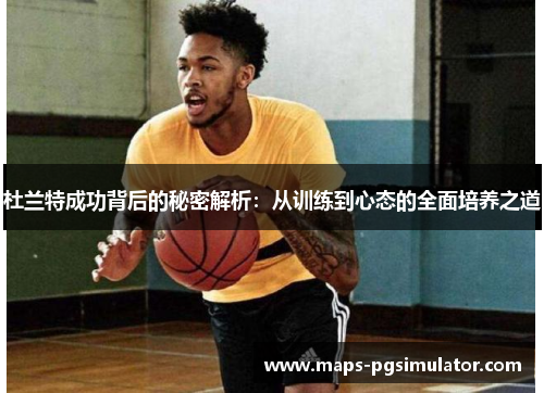 杜兰特成功背后的秘密解析：从训练到心态的全面培养之道