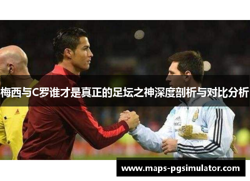 梅西与C罗谁才是真正的足坛之神深度剖析与对比分析 梅西与C罗谁才是真正的足坛之神深度剖析与对比分析