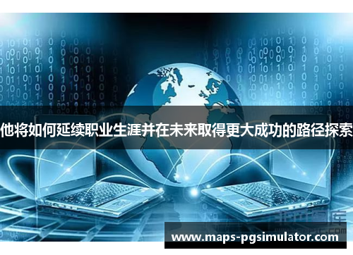 他将如何延续职业生涯并在未来取得更大成功的路径探索
