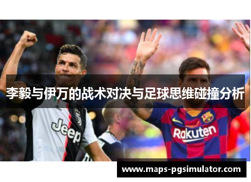李毅与伊万的战术对决与足球思维碰撞分析