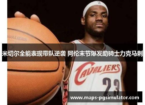 米切尔全能表现带队逆袭 阿伦末节爆发助骑士力克马刺