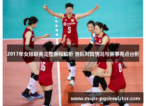 2017年女排联赛完整赛程解析 各队对阵情况与赛事亮点分析