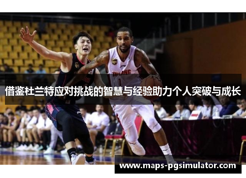 借鉴杜兰特应对挑战的智慧与经验助力个人突破与成长