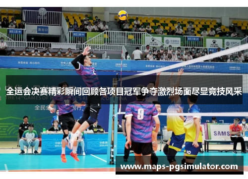 全运会决赛精彩瞬间回顾各项目冠军争夺激烈场面尽显竞技风采