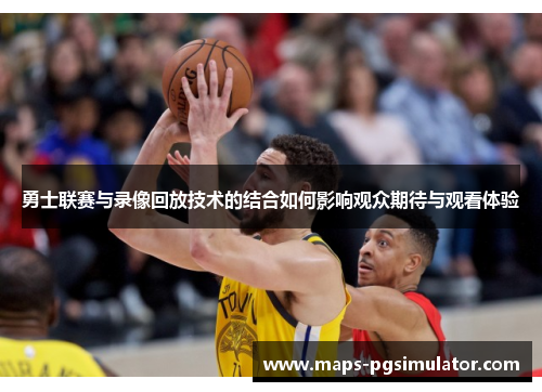 勇士联赛与录像回放技术的结合如何影响观众期待与观看体验