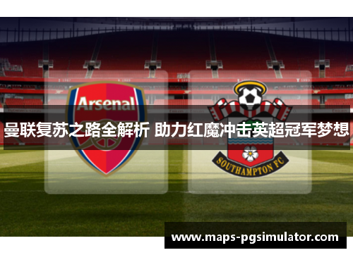 曼联复苏之路全解析 助力红魔冲击英超冠军梦想