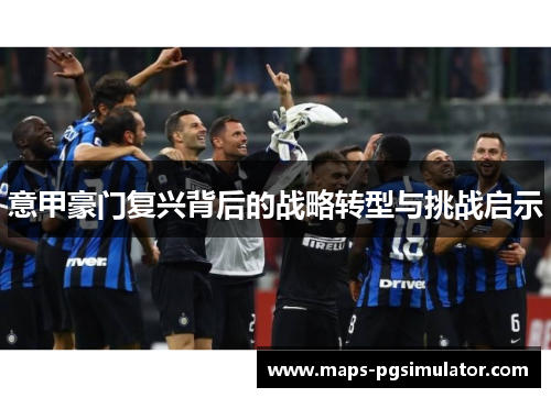 意甲豪门复兴背后的战略转型与挑战启示