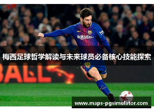 梅西足球哲学解读与未来球员必备核心技能探索