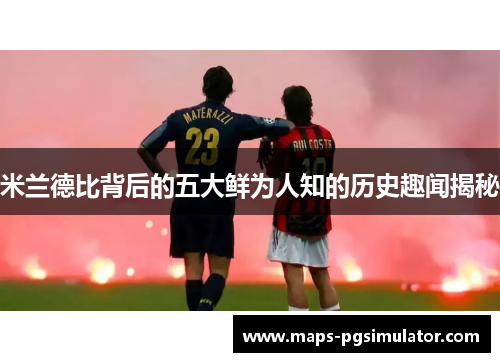 米兰德比背后的五大鲜为人知的历史趣闻揭秘