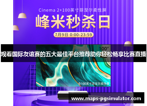观看国际友谊赛的五大最佳平台推荐助你轻松畅享比赛直播