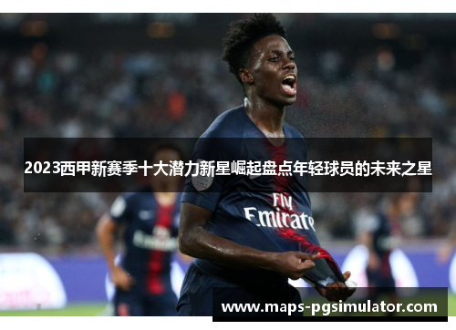 2023西甲新赛季十大潜力新星崛起盘点年轻球员的未来之星