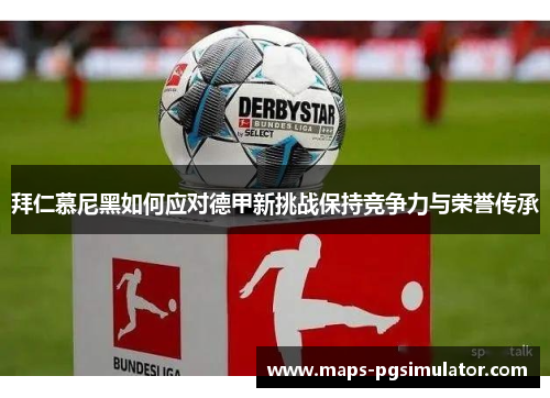 拜仁慕尼黑如何应对德甲新挑战保持竞争力与荣誉传承