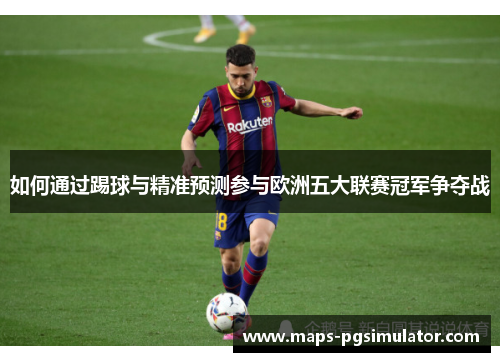 如何通过踢球与精准预测参与欧洲五大联赛冠军争夺战