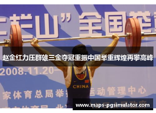 赵金红力压群雄三金夺冠重振中国举重辉煌再攀高峰